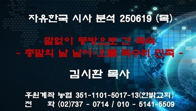 250619(목) 말없이 동방으로 간 족속- 종말의 날 날아-오를 독수리 민족 [자유한국 특별 시사대담] 대표 김시환 목사
